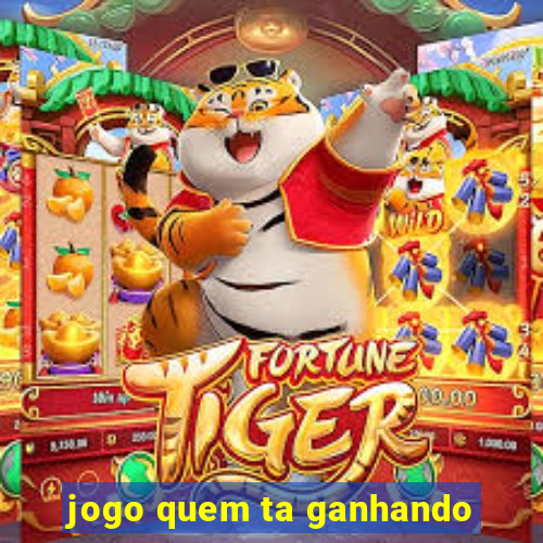 jogo quem ta ganhando